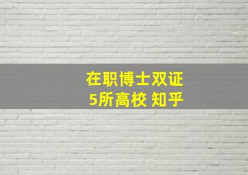 在职博士双证5所高校 知乎